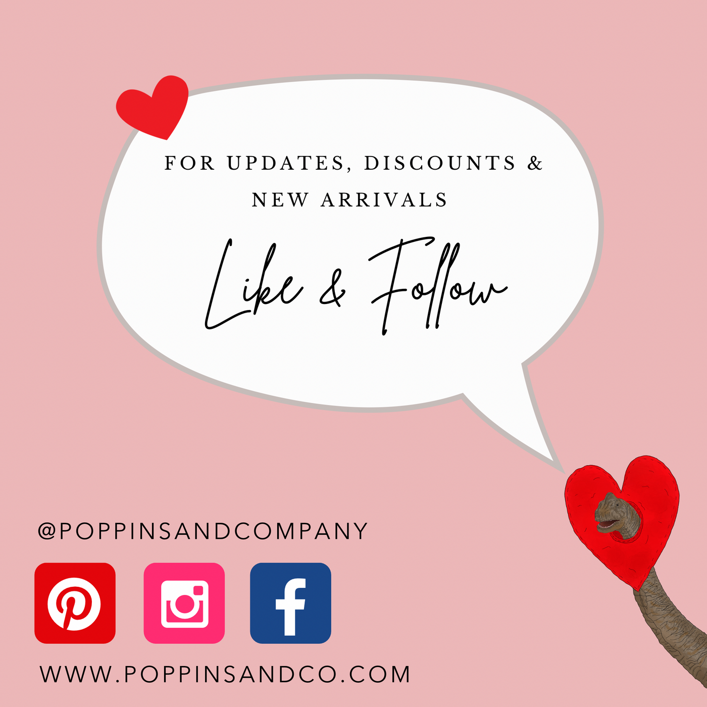 Social media account details for Poppins and Co. Like and follow on Pinterest, instagram and Facebook. social media handle @poppinsandcompany. Pink background image with a white speech bubble saying 'for updates, discounts and new arrivals, like and follow'. Speech bubble is coming from a brachiosaurus on the bottom right corner. He is wearing a red love heart costume around his head.